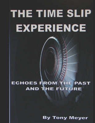 The Time Slip Experience: Echoes From The Past and Future by Meyer, Anthony