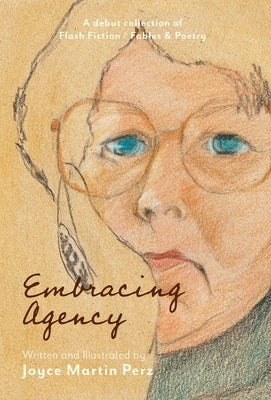 Embracing Agency: Debut Collection of Flash Fiction / Fables & Poetry by Perz, Joyce Martin