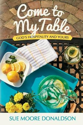 Come To My Table: God's Hospitality & Yours by Donaldson, Sue Moore