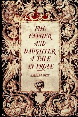 The Father and Daughter: A Tale, in Prose by Opie, Amelia