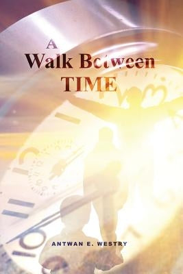 A Walk Between Time by Westry, Antwan E.