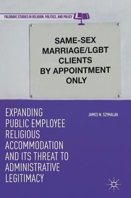 Expanding Public Employee Religious Accommodation and Its Threat to Administrative Legitimacy by Szymalak, James N.