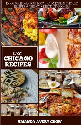 Easy Chicago Recipes: "From Deep-Dish to Hot Dogs: Simple and Delicious Chicago Classics" by Avery Crow, Amanda
