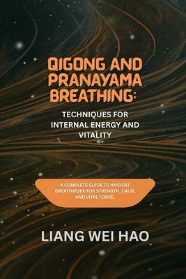 Qigong and Pranayama Breathing: Techniques for Internal Energy and Vitality: A Complete Guide to Ancient Breathwork for Strength, Calm, and Vital Forc by Hao, Liang Wei