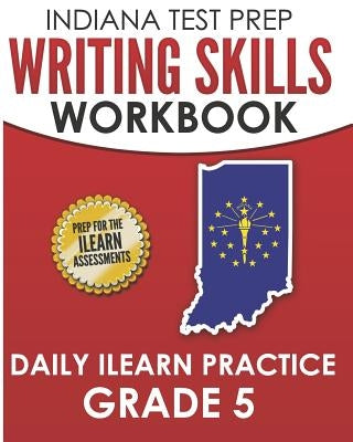 INDIANA TEST PREP Writing Skills Workbook Daily ILEARN Practice Grade 5: Preparation for the ILEARN English Language Arts Assessments by Hawas, I.