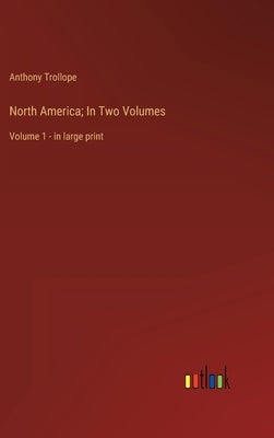 North America; In Two Volumes: Volume 1 - in large print by Trollope, Anthony
