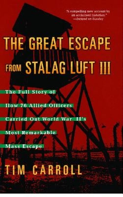 Great Escape from Stalag Luft III: The Full Story of How 76 Allied Officers Carried Out World War II's Most Remarkable Mass Escape by Carroll, Tim