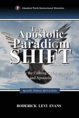 The Apostolic Paradigm Shift: Examining the Coming Reformation of Apostles and Apostolic Ministry by Evans, Roderick Levi
