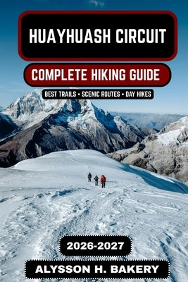 Huayhuash Circuit: The Ultimate High-Altitude Trekking Guide 2026-2027 by Bakery, Alysson H.