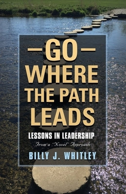 Go Where The Path Leads: Lessons in Leadership From a 'Novel' Approach by Whitley, Billy J.