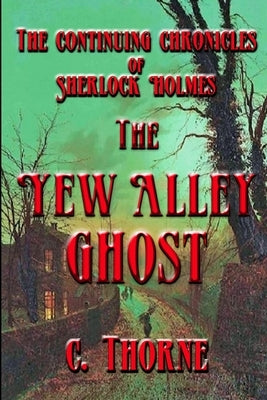 The Yew Alley Ghost: The Continuing Chronicles of Sherlock Holmes by Thorne, L.