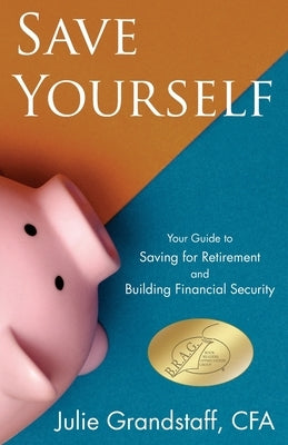 Save Yourself: Your Guide to Saving for Retirement and Building Financial Security by Grandstaff, Julie