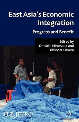 East Asia's Economic Integration: Progress and Benefit by Hiratsuka, D.