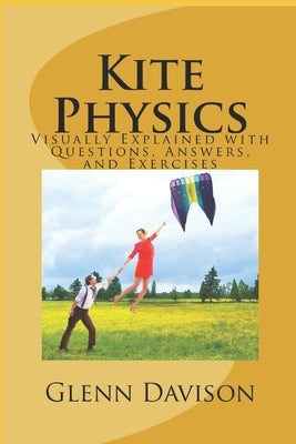 Kite Physics: Visually Explained with Questions, Answers, Illustrations, and Experiments by Davison, Glenn