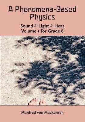 A Phenomena-Based Physics, Volume I, Grade 6 by Von Mackensen, Manfred