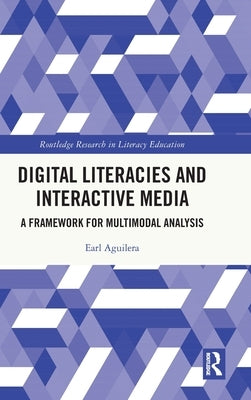 Digital Literacies and Interactive Media: A Framework for Multimodal Analysis by Aguilera, Earl