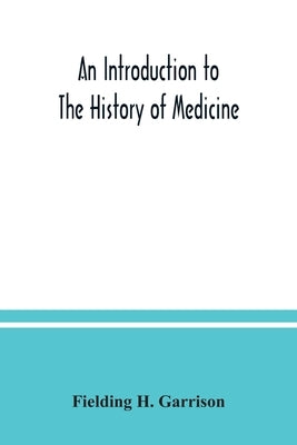 An introduction to the history of medicine, with medical chronology, suggestions for study and bibliographic data by H. Garrison, Fielding