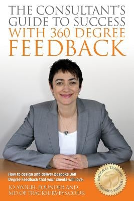 The Consultants Guide To Success With 360 Degree Feedback: How To Design and Deliver bespoke 360 Degree Feedback That Your Clients Will Love by Ayoubi, Jo