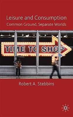 Leisure and Consumption: Common Ground/Separate Worlds by Stebbins, R.