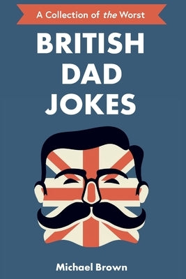 British Dad Jokes: UK themed Dad Jokes: Around 700 of the Best and Worst Jokes Around by Brown, Michael