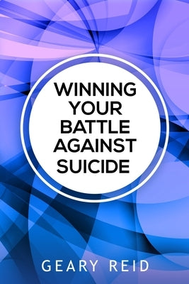 Winning Your battle Against Suicide: In Winning Your Battle Against Suicide, Geary Reid provides compassionate advice and practical strategies for tho by Reid, Geary