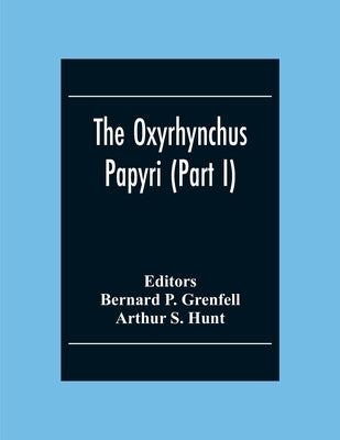 The Oxyrhynchus Papyri (Part I) by P. Grenfell, Bernard