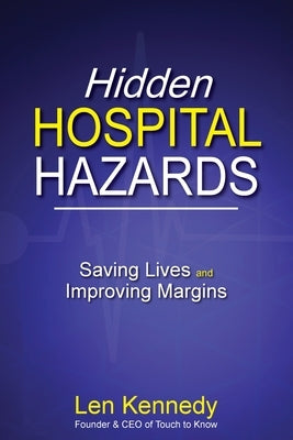 Hidden Hospital Hazards: Saving Lives and Improving Margins by Kennedy, Len