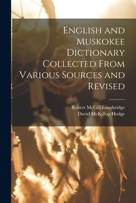 English and Muskokee Dictionary Collected From Various Sources and Revised by Loughridge, Robert McGill