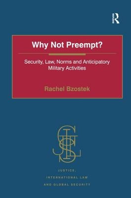 Why Not Preempt?: Security, Law, Norms and Anticipatory Military Activities by Bzostek, Rachel