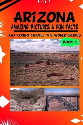 Arizona Amazing Pictures & Fun Facts (Kid Kongo Travel The World Series by Kongo, Kid