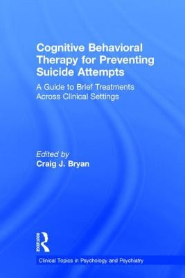 Cognitive Behavioral Therapy for Preventing Suicide Attempts: A Guide to Brief Treatments Across Clinical Settings by Bryan, Craig J.