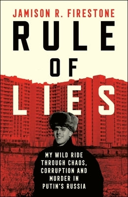 Rule of Lies: My Wild Ride Through Chaos, Corruption, and Murder in Putin's Russia by Firestone, Jamison R.