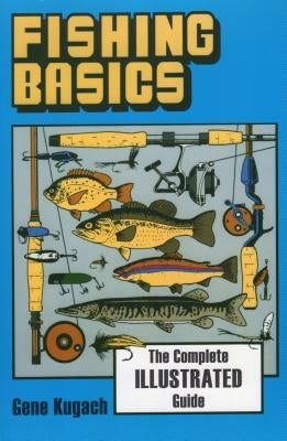 Fishing Basics the Complete Illustrated Guide by Kugach, Gene