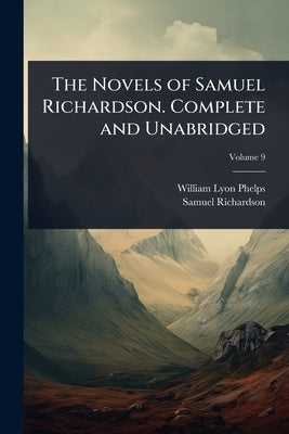 The Novels of Samuel Richardson. Complete and Unabridged by Phelps, William Lyon