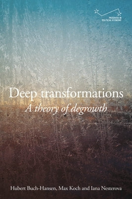 Deep Transformations: A Theory of Degrowth by Buch-Hansen, Hubert