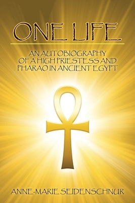 One Life: An Autobiography of a High Priestess and Pharao in Ancient Egypt by Seidenschnur, Anne-Marie