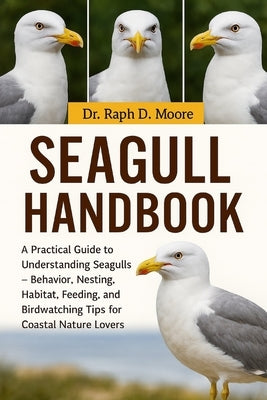 Seagulls Handbook: A Practical Guide to Understanding Seagulls - Behavior, Nesting, Habitat, Feeding, and Birdwatching Tips for Coastal Nature Lovers by D. Moore, Raph