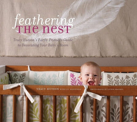Feathering the Nest: Tracy Hutson's Earth-Friendly Guide to Decorating Your Baby's Room by Hutson, Tracy