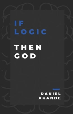 If Logic then God by Akande, Daniel