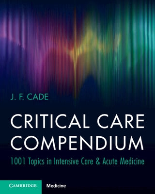 Critical Care Compendium: 1001 Topics in Intensive Care & Acute Medicine by Cade, J. F.