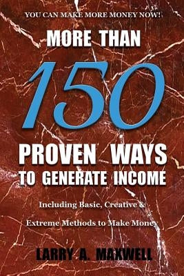 More Than 150 Proven Ways to Generate Income: Including Basic, Creative and Extreme Methods to Make Money by Maxwell, Larry a.