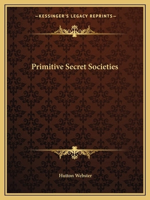 Primitive Secret Societies by Webster, Hutton