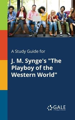 A Study Guide for J. M. Synge's The Playboy of the Western World by Gale, Cengage Learning