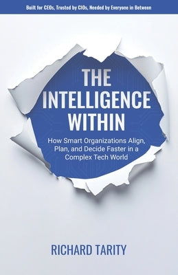 The Intelligence Within: How Smart Organizations are Breaking Free to Align, Plan, and Decide Faster in a Complex Tech World by Tarity, Richard