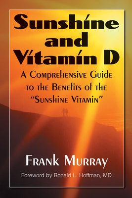 Sunshine and Vitamin D: A Comprehensive Guide to the Benefits of the Sunshine Vitamin by Murray, Frank