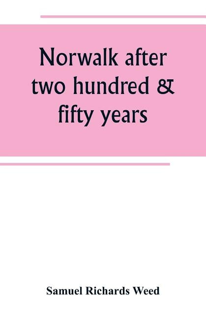 Norwalk after two hundred & fifty years, an account of the celebration of the 250th anniversary of the charter of the town, 1651--September 11th--1901 by Richards Weed, Samuel