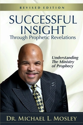 Successful Insight through Prophetic Revelations - Revised: Understanding the Ministry of Prophecy by Mosley, Michael L.