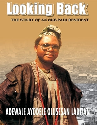 Looking Back: The History of an Oke-Padi Resident by Laditan, Adewale Ayodele Olusesan