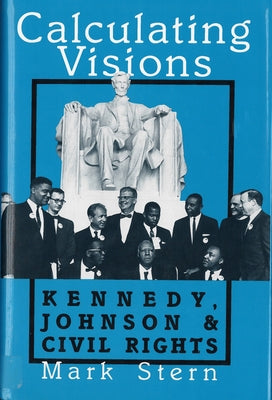 Calculating Visions: Kennedy, Johnson, and Civil Rights by Stern, Mark J.