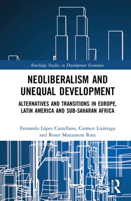 Neoliberalism and Unequal Development: Alternatives and Transitions in Europe, Latin America and Sub-Saharan Africa by Manzanera-Ruiz, Roser